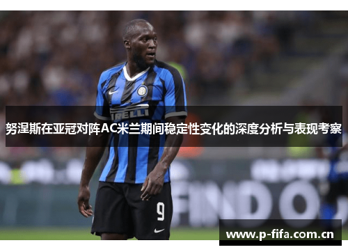 努涅斯在亚冠对阵AC米兰期间稳定性变化的深度分析与表现考察